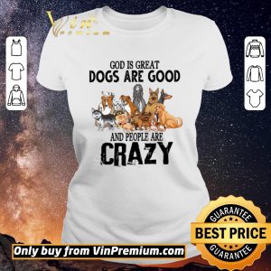 Original God Is Great Dogs Are Good And People Are Crazy shirt sweater 1