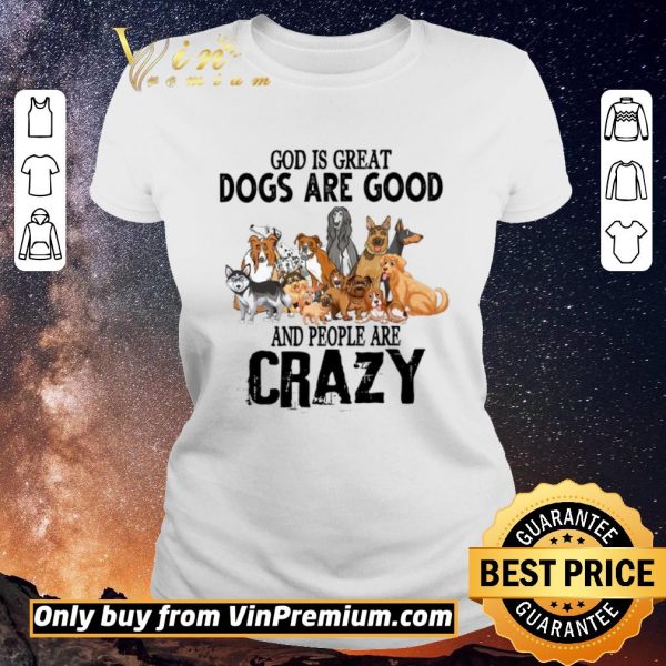 Original God Is Great Dogs Are Good And People Are Crazy shirt sweater
