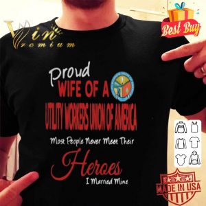 Proud wife of a Utility Workers Union Of America most people never meet their heroes shirt