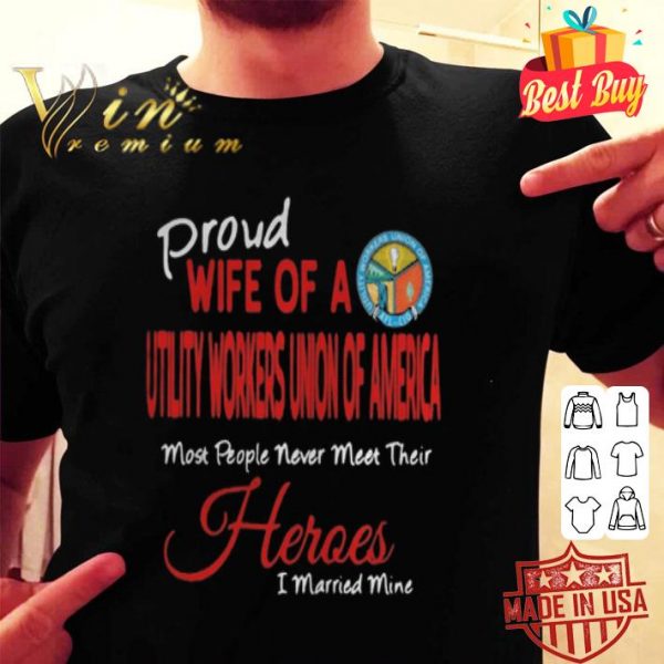 Proud wife of a Utility Workers Union Of America most people never meet their heroes shirt