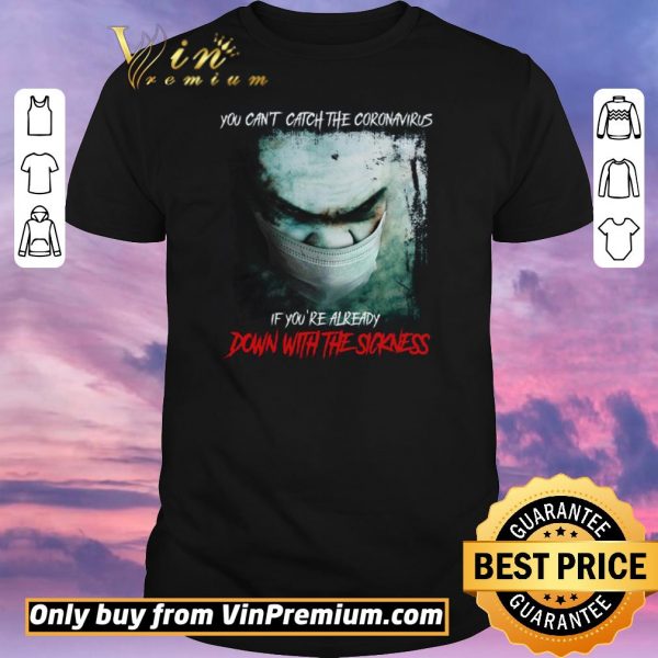 Original You Can't Catch The Coronavirus If You're Already Down With The Sickness shirt sweater