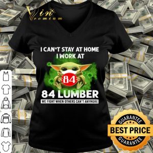 Baby Yoda i can’t stay at home i work at 84 Lumber Coronavirus shirt