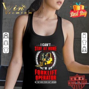 I can’t stay at home I’m a Forklift Operator we fight Coronavirus shirt