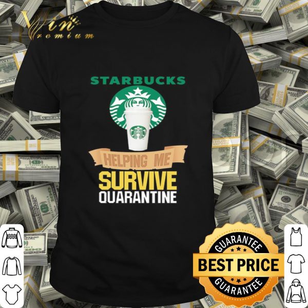 Starbucks helping me survive quarantine Covid-19 shirt