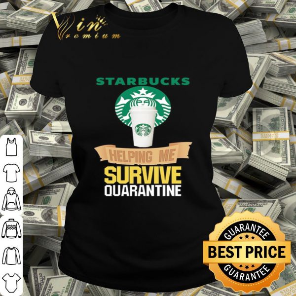 Starbucks helping me survive quarantine Covid-19 shirt