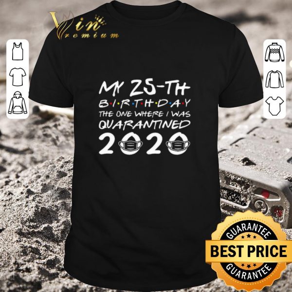 Top My 25th birthday the one where I was quarantined 2020 Covid-19 shirt