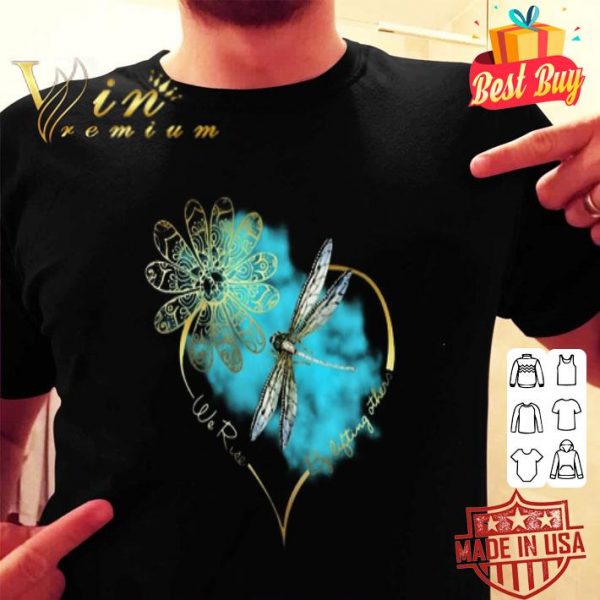 Dragonfly we rise by lifting others shirt