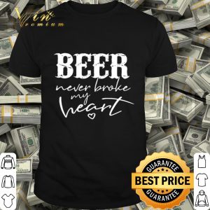 Beer never broke my heart shirt