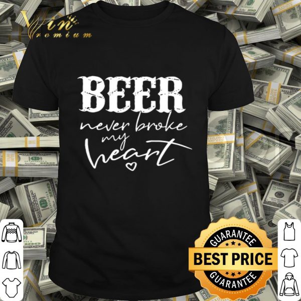 Beer never broke my heart shirt