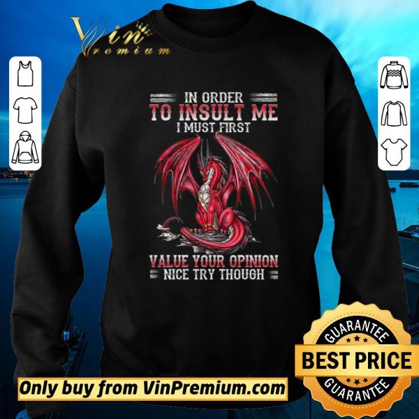 Nice Dragon In Order To Insult Me I Must First Value Your Opinion Nice Try Though shirt sweater