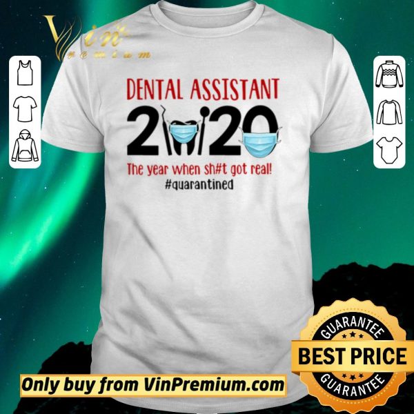Nice Dental assistant 2020 the year when shit got real #quarantined shirt sweater