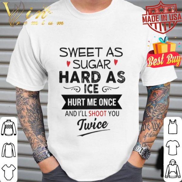 Sweet as sugar hard as ice hurt me once and i’ll shoot you twice shirt