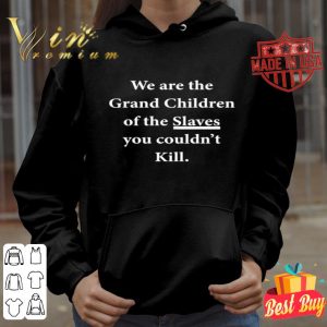 We are the grand children of the Slaves you couldn’t kill shirt