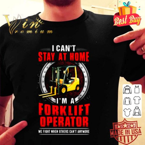 I can’t stay at home I’m a Forklift Operator we fight Coronavirus shirt