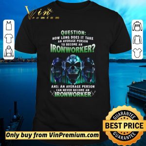 Top Skulls Question How Long Does It Take An Average Person To Become An Ironworker shirt sweater