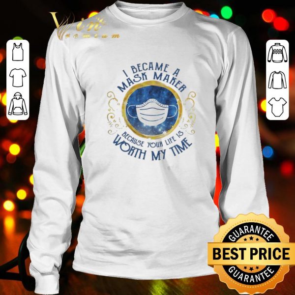 I became a mask maker because your life is worth my time Covid-19 shirt