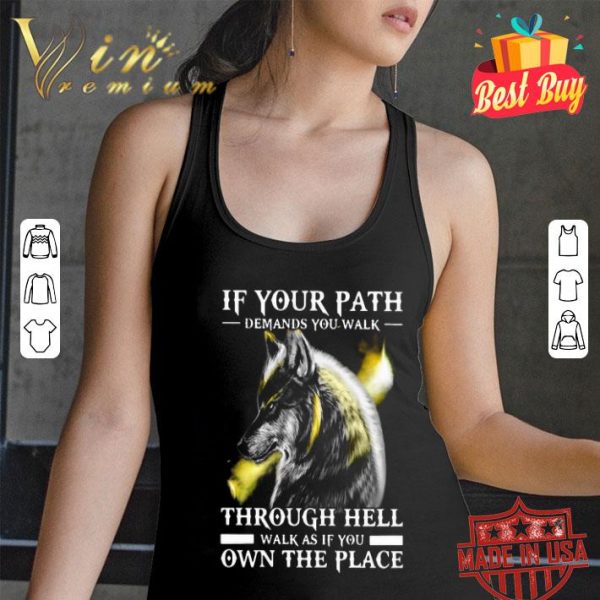 Wolf If Your Path Demands You Walk Through Hell Walk As If You Own The Place shirt