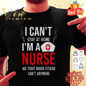 I can’t stay at home I’m a nurse we fight when Coronavirus shirt