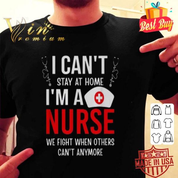 I can’t stay at home I’m a nurse we fight when Coronavirus shirt
