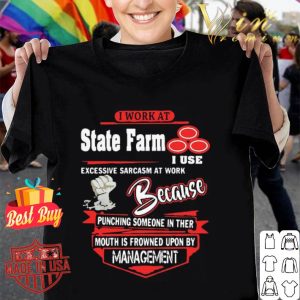 I work at State Farm i use excessive sarcasm at work because punching shirt