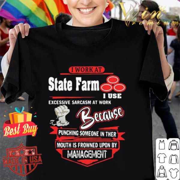 I work at State Farm i use excessive sarcasm at work because punching shirt