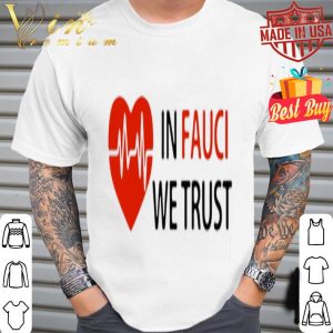 Dr. Fauci In Fauci We Trust Heartbeat shirt