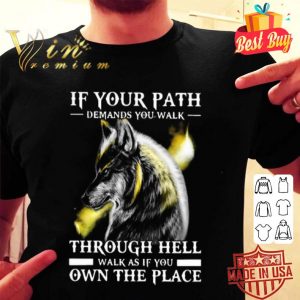 Wolf If Your Path Demands You Walk Through Hell Walk As If You Own The Place shirt