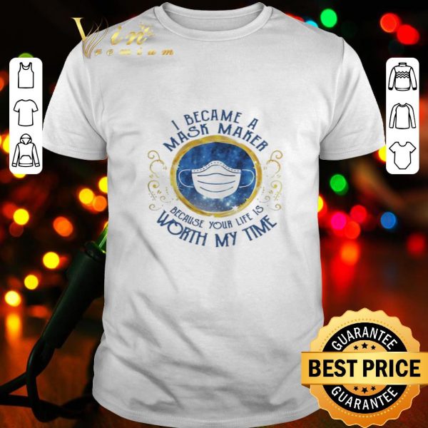 I became a mask maker because your life is worth my time Covid-19 shirt