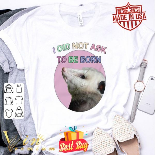 Opossum i did not ask to be born shirt