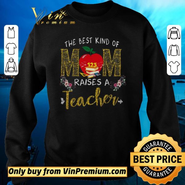Top The Best Kind Of Mom Raises A Teacher shirt sweater