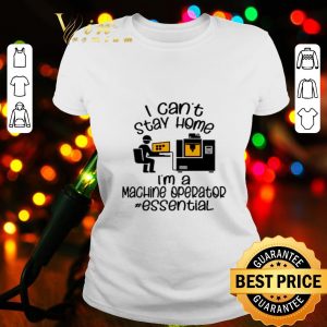 I can’t stay home I’m a machine operator essential Coronavirus shirt