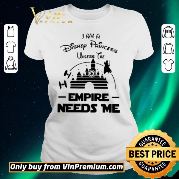 Original I Am A Disney Princess Unless The Empire Needs Me shirt sweater