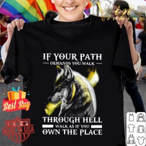 Wolf If Your Path Demands You Walk Through Hell Walk As If You Own The Place shirt