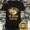 Fish Okay that’s enough I’m going fishing shirt