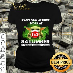 Baby Yoda i can’t stay at home i work at 84 Lumber Coronavirus shirt