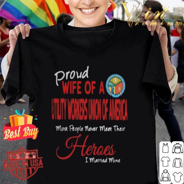 Proud wife of a Utility Workers Union Of America most people never meet their heroes shirt