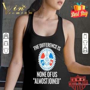 IAMAW the difference is none of us almost joined shirt