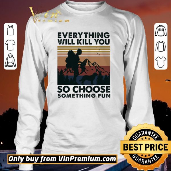 Top Mountain Girl Dog Every Thing Will Kill You So Choose Something Fun Vintage shirt sweater