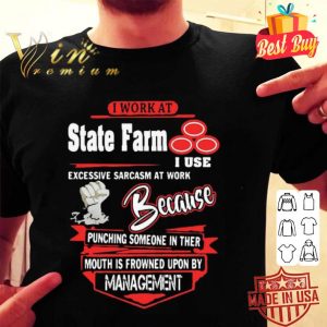 I work at State Farm i use excessive sarcasm at work because punching shirt