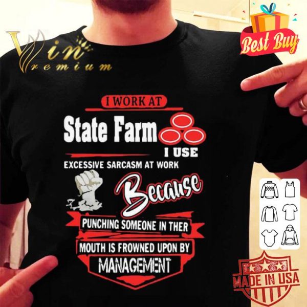 I work at State Farm i use excessive sarcasm at work because punching shirt