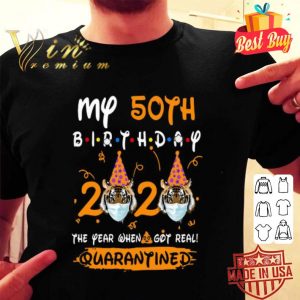 My 50th Birthday 2020 Tiger The year when shit got real Quarantined shirt