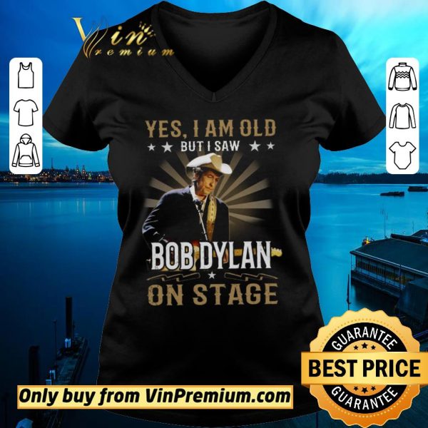 Top Yes I Am Old But I Saw Bob Dylan On Stage shirt sweater
