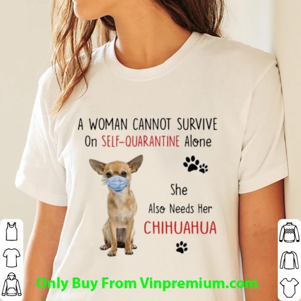 A Woman Cannot Survive On Self Quarantine Alone Chihuahua Shirt