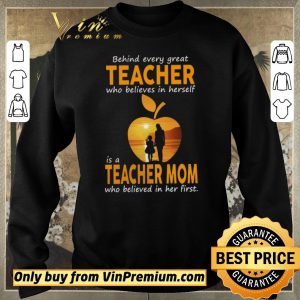 Awesome Behind Every Great Teacher Who Believes In Herself Í A Teacher Mom shirt sweater 2