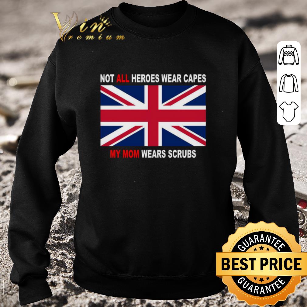 Awesome United Kingdom flag Not all heroes wear capes my Mom wears scrubs shirt 4 1 - Awesome United Kingdom flag Not all heroes wear capes my Mom wears scrubs shirt