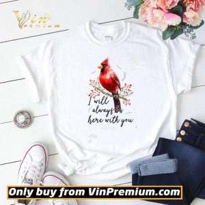 Cardinal Bird I Will Always Be Here With You shirt sweater 1