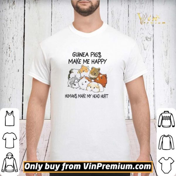 Guinea Pigs Make Me Happy Humans Make My Head Hurt shirt sweater