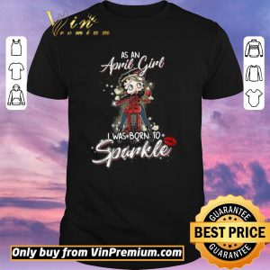 Hot Betty Boop As An April Girl I Was Born To Sparkle shirt sweater