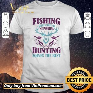 Hot Fishing Solves Most Of My Problems Hunting Solves The Rest shirt sweater