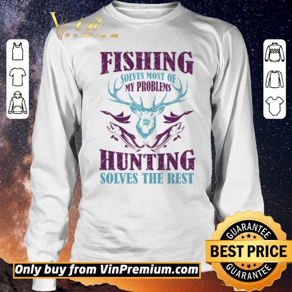 Hot Fishing Solves Most Of My Problems Hunting Solves The Rest shirt sweater